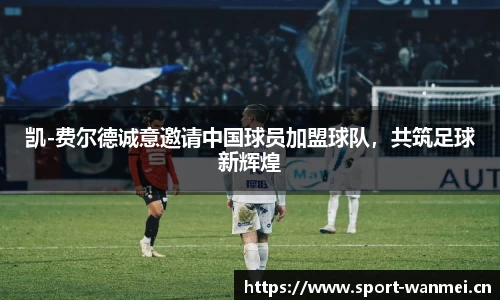 凯-费尔德诚意邀请中国球员加盟球队，共筑足球新辉煌