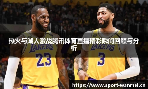 热火与湖人激战腾讯体育直播精彩瞬间回顾与分析