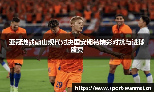亚冠激战蔚山现代对决国安期待精彩对抗与进球盛宴
