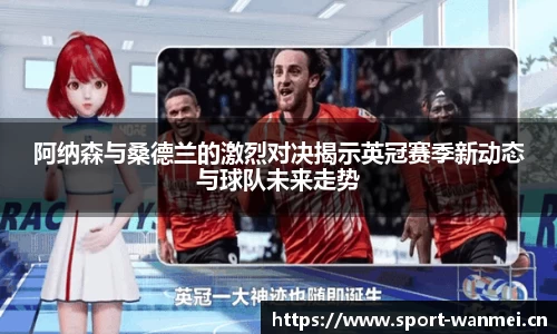 阿纳森与桑德兰的激烈对决揭示英冠赛季新动态与球队未来走势