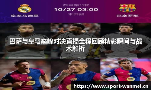 巴萨与皇马巅峰对决直播全程回顾精彩瞬间与战术解析