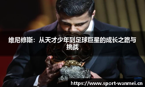 维尼修斯：从天才少年到足球巨星的成长之路与挑战