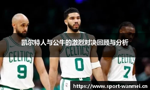 凯尔特人与公牛的激烈对决回顾与分析