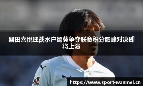 磐田喜悦迎战水户蜀葵争夺联赛积分巅峰对决即将上演