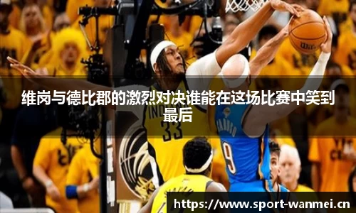 维岗与德比郡的激烈对决谁能在这场比赛中笑到最后
