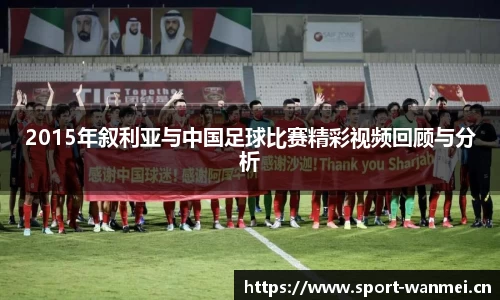 2015年叙利亚与中国足球比赛精彩视频回顾与分析
