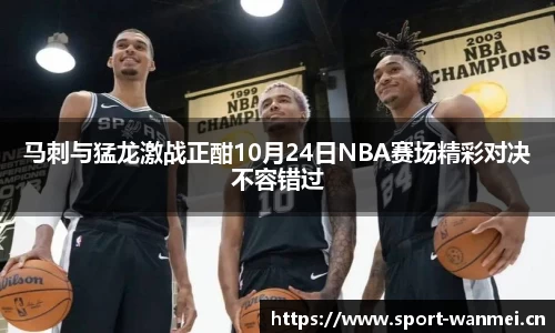 马刺与猛龙激战正酣10月24日NBA赛场精彩对决不容错过