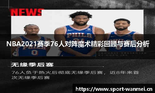 NBA2021赛季76人对阵魔术精彩回顾与赛后分析