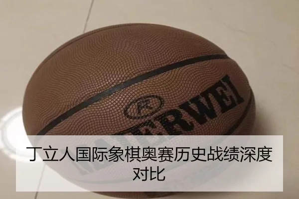 丁立人国际象棋奥赛历史战绩深度对比